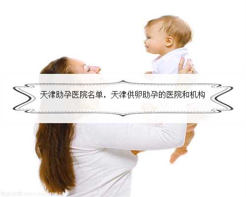 天津助孕医院名单，天津供卵助孕的医院和机构
