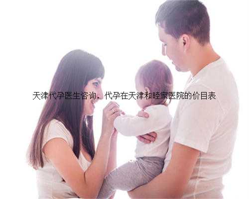 天津代孕医生咨询，代孕在天津和睦家医院的价目表