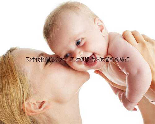 天津代怀的怎么找，天津供卵代怀试管机构排行