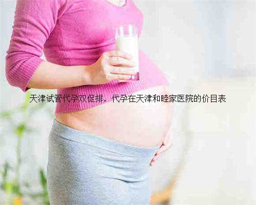 天津试管代孕双促排，代孕在天津和睦家医院的价目表