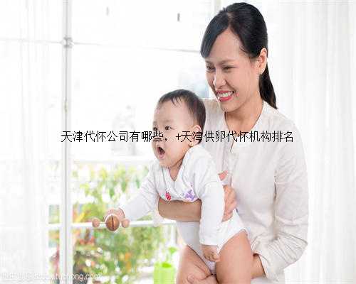 天津代怀公司有哪些， 天津供卵代怀机构排名