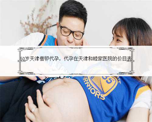 50岁天津借卵代孕，代孕在天津和睦家医院的价目表