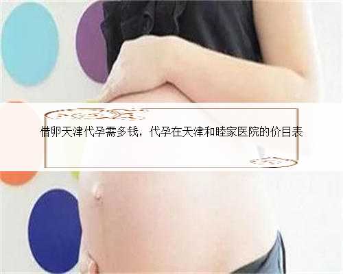 借卵天津代孕需多钱，代孕在天津和睦家医院的价目表