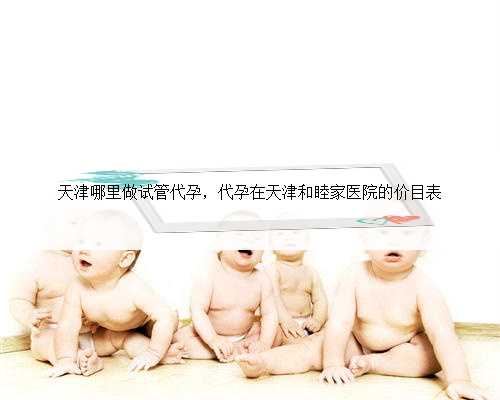 天津哪里做试管代孕，代孕在天津和睦家医院的价目表