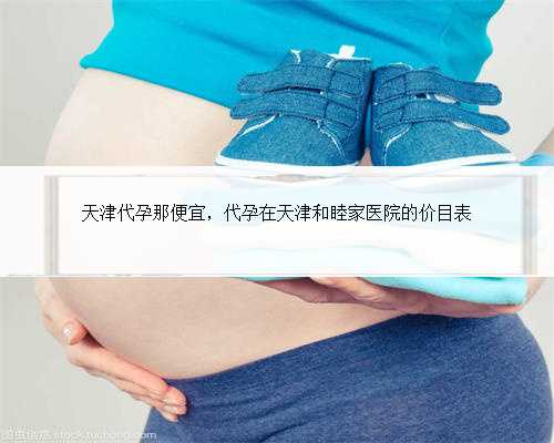 天津代孕那便宜，代孕在天津和睦家医院的价目表